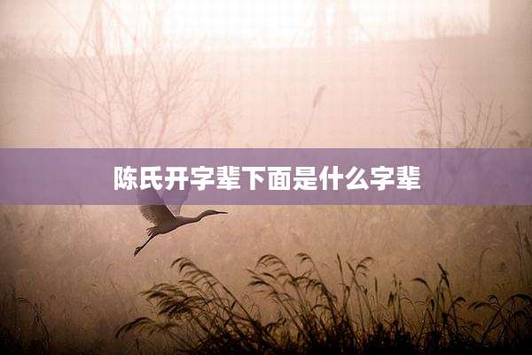 陈氏开字辈下面是什么字辈