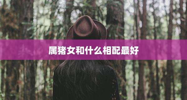 属猪女和什么相配最好