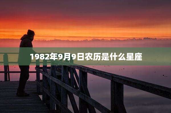 1982年9月9日农历是什么星座