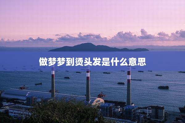 做梦梦到烫头发是什么意思