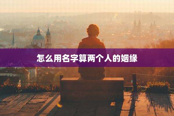 怎么用名字算两个人的姻缘