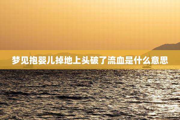 梦见抱婴儿掉地上头破了流血是什么意思