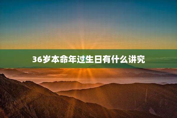 36岁本命年过生日有什么讲究