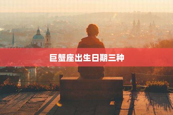 巨蟹座出生日期三种