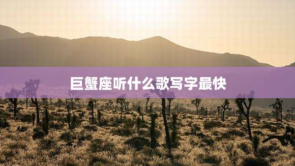 巨蟹座听什么歌写字最快