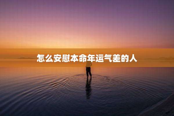 怎么安慰本命年运气差的人