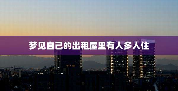 梦见自己的出租屋里有人多人住