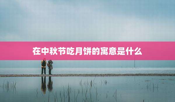 在中秋节吃月饼的寓意是什么