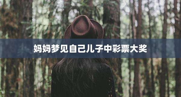妈妈梦见自己儿子中彩票大奖