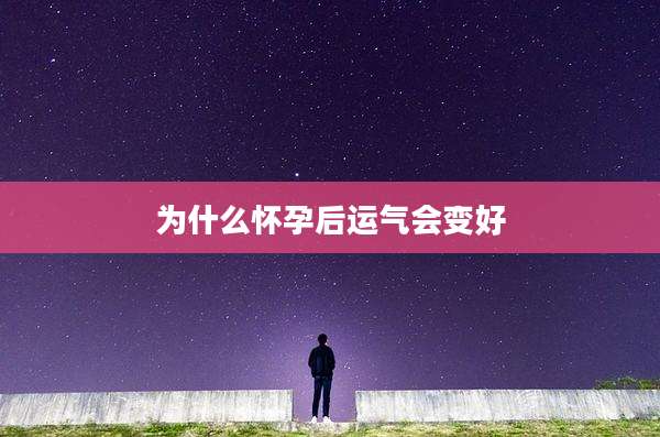 为什么怀孕后运气会变好