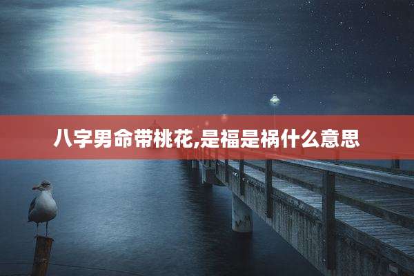 八字男命带桃花,是福是祸什么意思