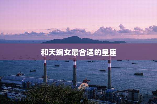 和天蝎女最合适的星座