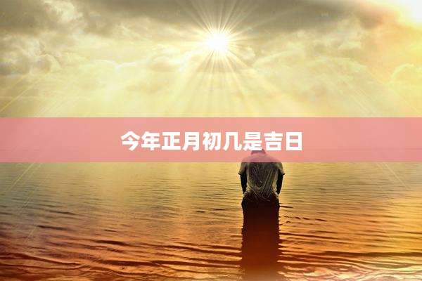 今年正月初几是吉日