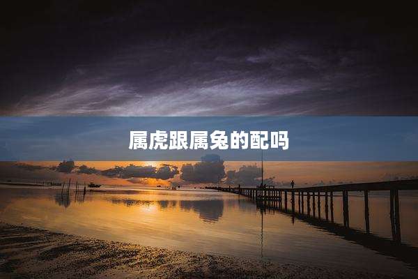 属虎跟属兔的配吗