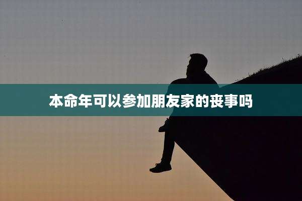本命年可以参加朋友家的丧事吗