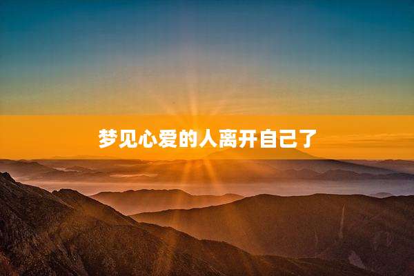 梦见心爱的人离开自己了