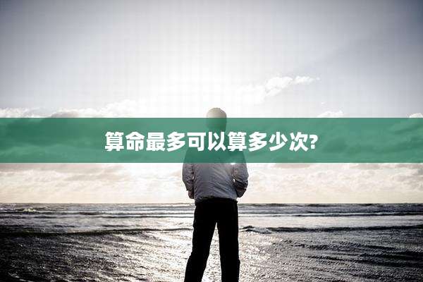 算命最多可以算多少次?