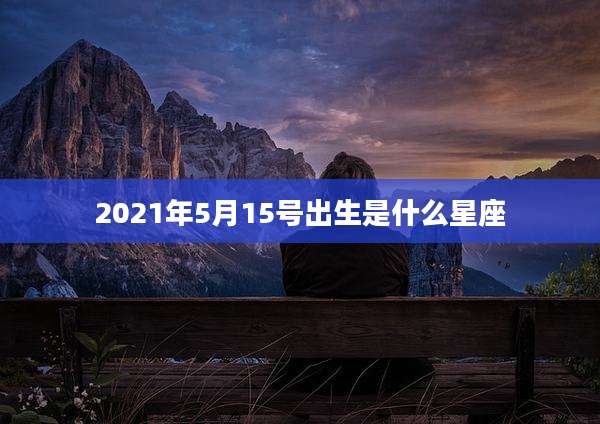 2021年5月15号出生是什么星座