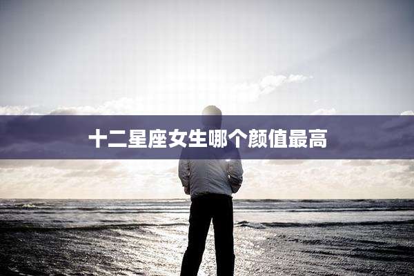 十二星座女生哪个颜值最高