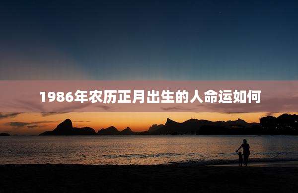 1986年农历正月出生的人命运如何