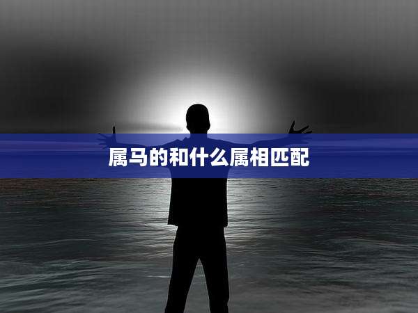 属马的和什么属相匹配