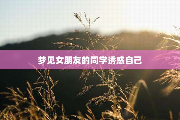 梦见女朋友的同学诱惑自己