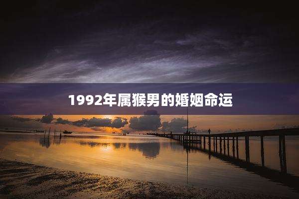 1992年属猴男的婚姻命运