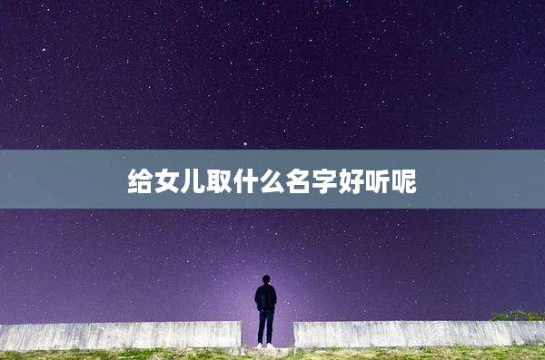 给女儿取什么名字好听呢