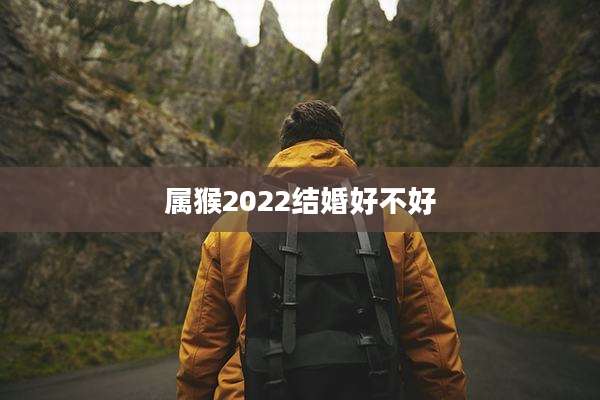 属猴2022结婚好不好