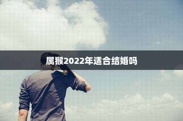 属猴2022年适合结婚吗