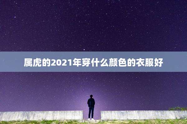 属虎的2021年穿什么颜色的衣服好