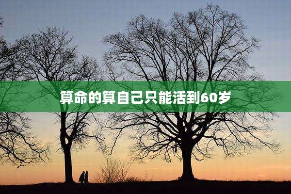 算命的算自己只能活到60岁