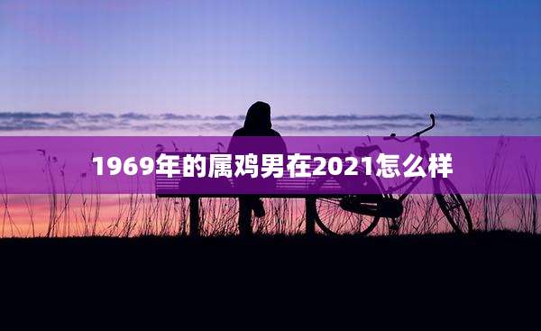 1969年的属鸡男在2021怎么样