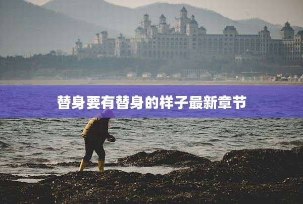 替身要有替身的样子最新章节