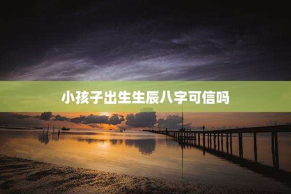 小孩子出生生辰八字可信吗