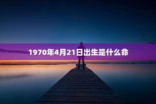 1970年4月21日出生是什么命