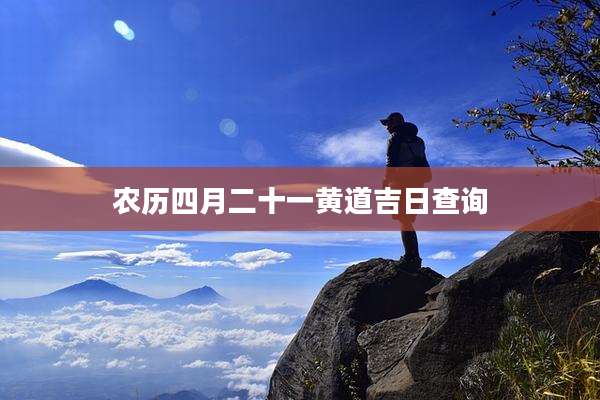 农历四月二十一黄道吉日查询
