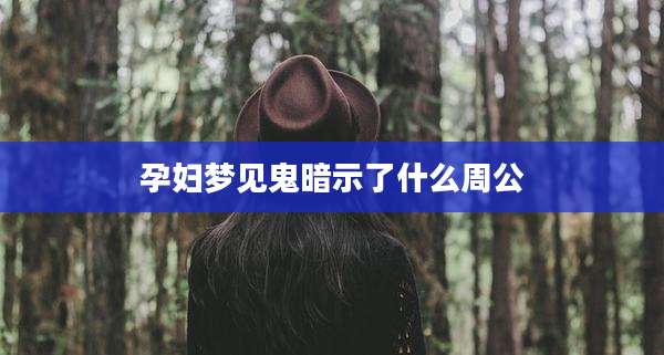 孕妇梦见鬼暗示了什么周公