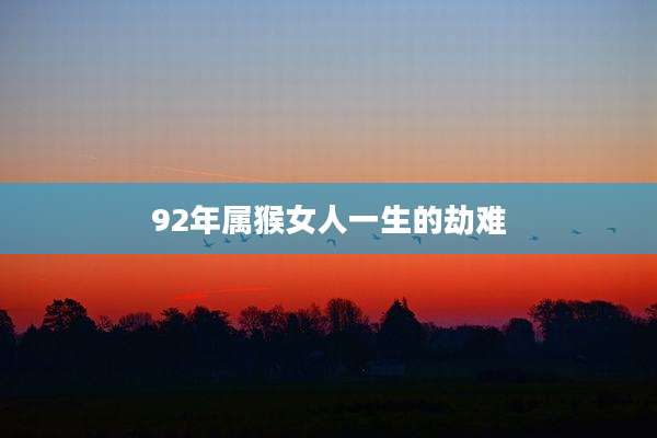 92年属猴女人一生的劫难