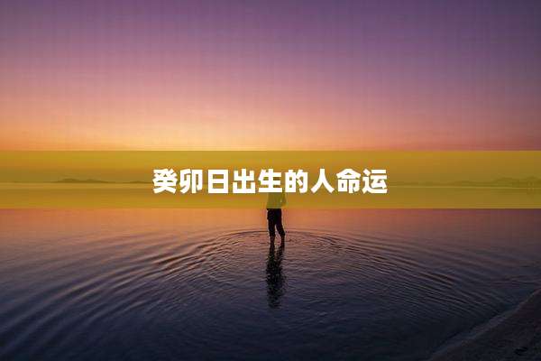 癸卯日出生的人命运