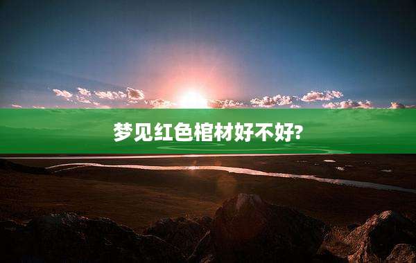 梦见红色棺材好不好?