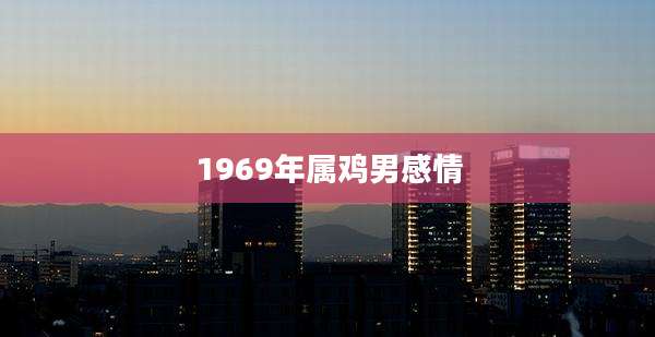 1969年属鸡男感情