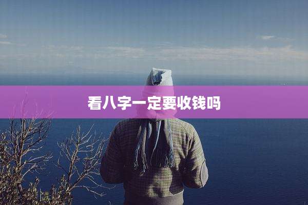 看八字一定要收钱吗