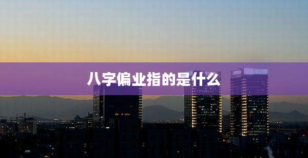八字偏业指的是什么