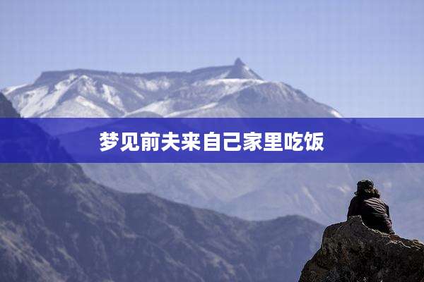 梦见前夫来自己家里吃饭