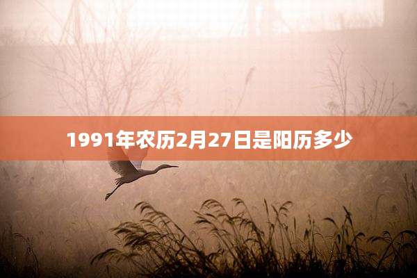 1991年农历2月27日是阳历多少
