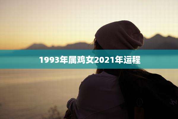 1993年属鸡女2021年运程