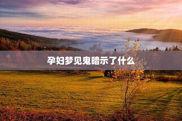 孕妇梦见鬼暗示了什么