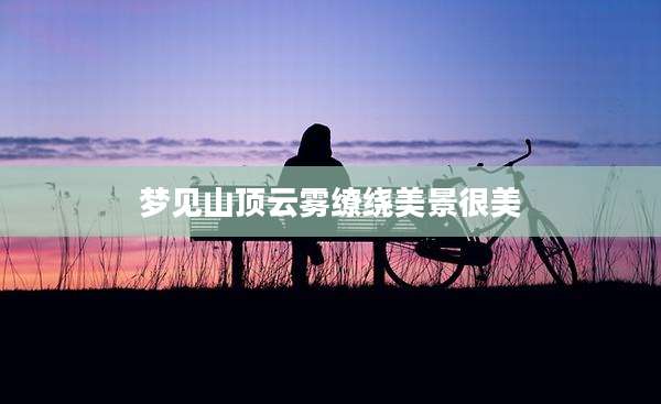 梦见山顶云雾缭绕美景很美