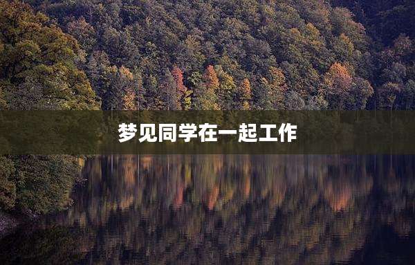 梦见同学在一起工作
